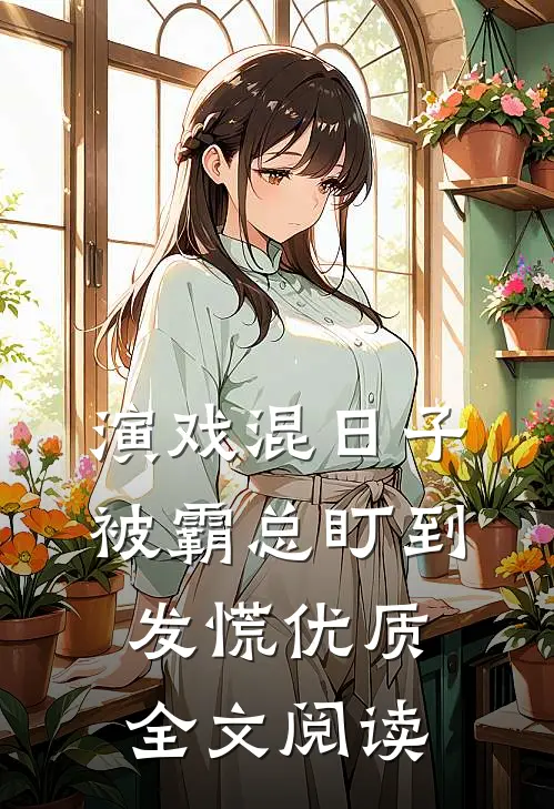 演戏混日子，被霸总盯到发慌优质全文阅读