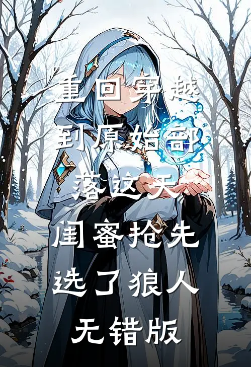 重回穿越到原始部落这天，闺蜜抢先选了狼人无错版