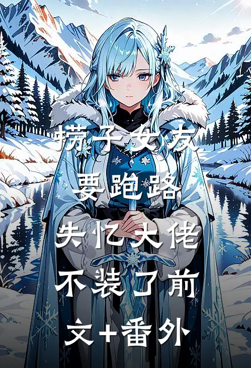 捞子女友要跑路，失忆大佬不装了前文+番外