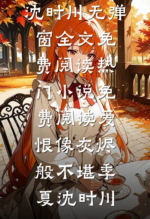 爱恨像灰烬般不堪季夏沈时川无弹窗全文免费阅读_热门小说免费阅读爱恨像灰烬般不堪(季夏沈时川)