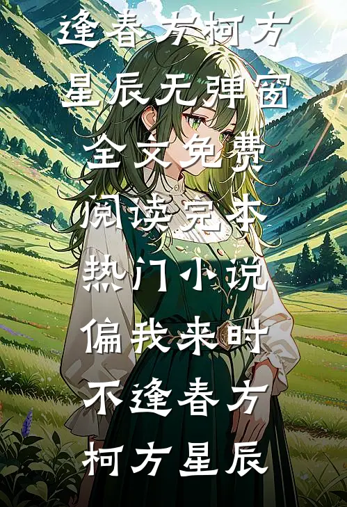 偏我来时不逢春方柯方星辰无弹窗全文免费阅读_完本热门小说偏我来时不逢春(方柯方星辰)