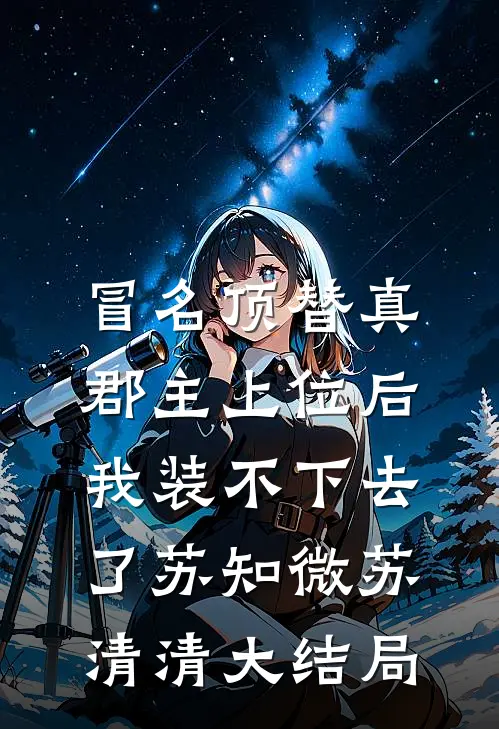 冒名顶替真郡主上位后，我装不下去了苏知微苏清清大结局