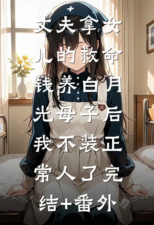 丈夫拿女儿的救命钱养白月光母子后，我不装正常人了完结+番外
