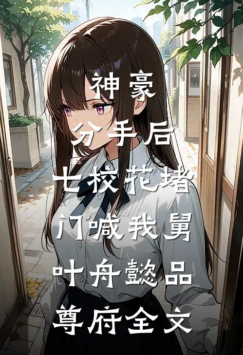 神豪：分手后，七校花堵门喊我舅叶舟懿品尊府全文