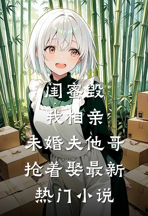 闺蜜毁我相亲：未婚夫他哥抢着娶最新热门小说
