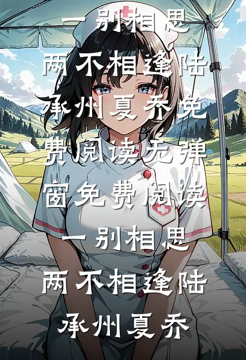 一别相思，两不相逢(陆承州夏乔)免费阅读无弹窗_免费阅读一别相思，两不相逢(陆承州夏乔)