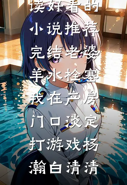老婆羊水栓塞，我在产房门口淡定打游戏杨瀚白清清完本小说阅读_好看的小说推荐完结老婆羊水栓塞，我在产房门口淡定打游戏(杨瀚白清清)