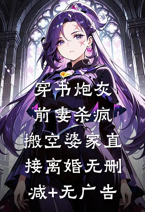 穿书炮灰前妻杀疯，搬空婆家直接离婚无删减+无广告