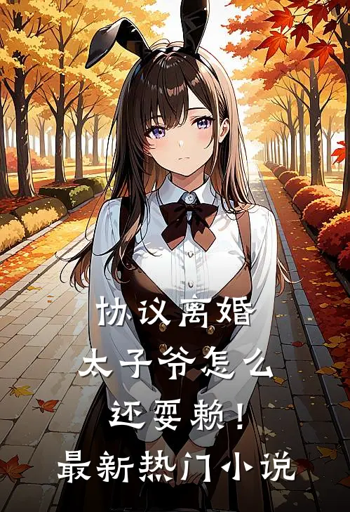 协议离婚，太子爷怎么还耍赖！最新热门小说