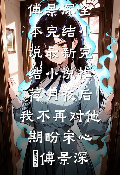月夜后，我不再对他期盼(宋心玥傅景深)全本完结小说_最新完结小说推荐月夜后，我不再对他期盼宋心玥傅景深