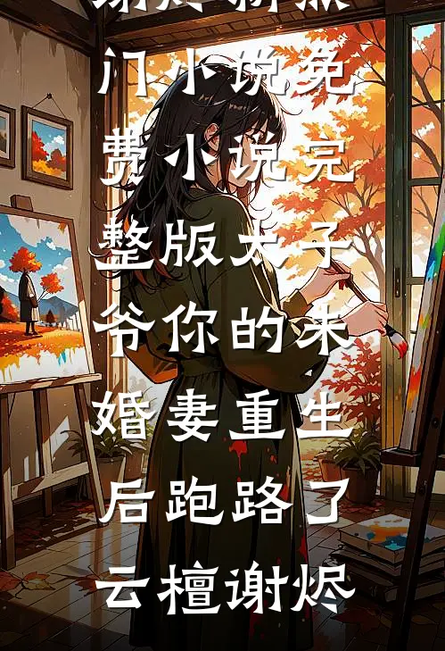 太子爷你的未婚妻重生后跑路了(云檀谢烬)新热门小说_免费小说完整版太子爷你的未婚妻重生后跑路了云檀谢烬