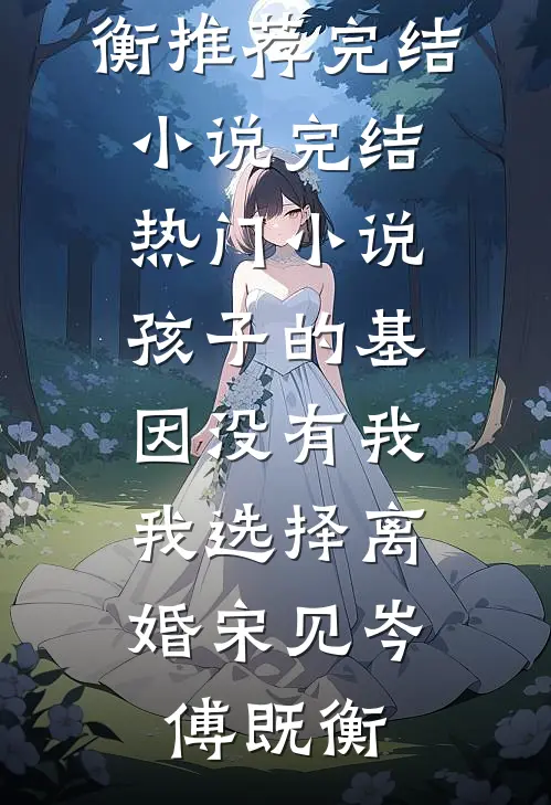 孩子的基因没有我，我选择离婚(宋见岑傅既衡)推荐完结小说_完结热门小说孩子的基因没有我，我选择离婚(宋见岑傅既衡)