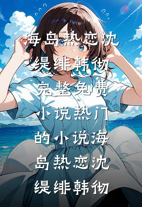 海岛热恋(沈缇绯韩彻)完整免费小说_热门的小说海岛热恋(沈缇绯韩彻)