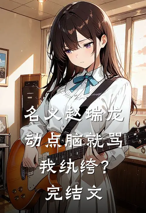 名义赵瑞龙，动点脑就骂我纨绔？完结文