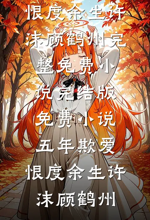 五年欺爱，恨度余生(许沫顾鹤州)完整免费小说_完结版免费小说五年欺爱，恨度余生许沫顾鹤州