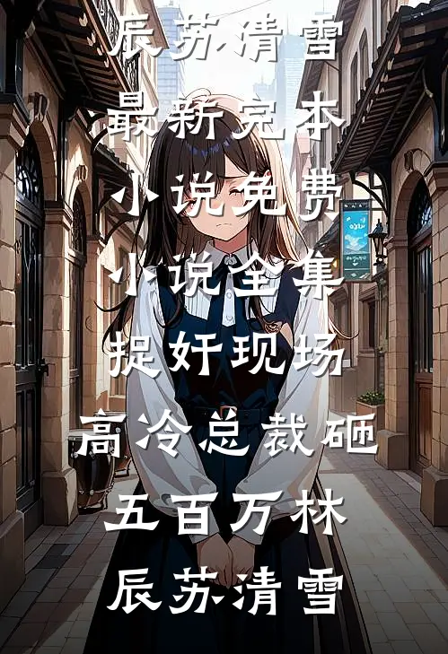 捉奸现场，高冷总裁砸五百万林辰苏清雪最新完本小说_免费小说全集捉奸现场，高冷总裁砸五百万(林辰苏清雪)
