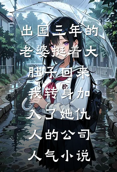 出国三年的老婆挺着大肚子回来，我转身加入了她仇人的公司人气小说
