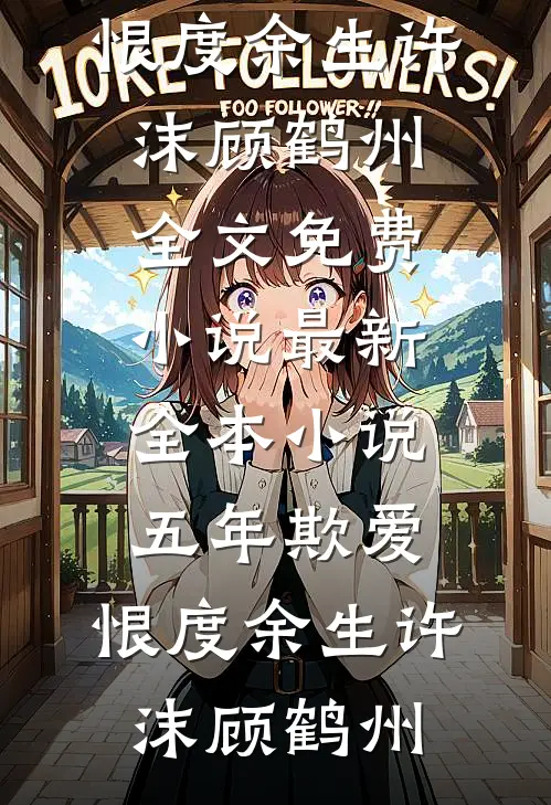 五年欺爱，恨度余生(许沫顾鹤州)全文免费小说_最新全本小说五年欺爱，恨度余生(许沫顾鹤州)
