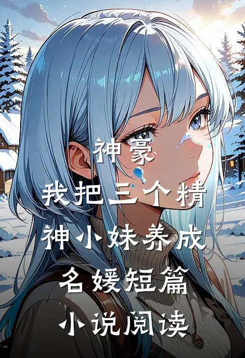 神豪：我把三个精神小妹养成名媛短篇小说阅读