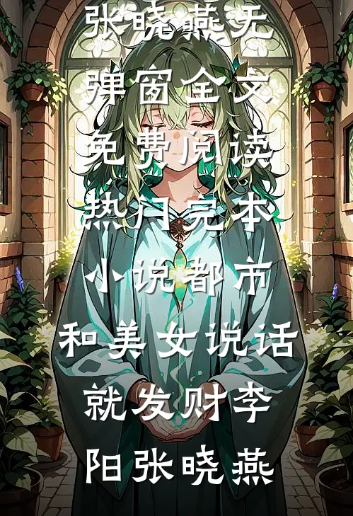 都市，和美女说话就发财(李阳张晓燕)无弹窗全文免费阅读_热门完本小说都市，和美女说话就发财(李阳张晓燕)