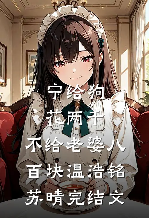 宁给狗花两千，不给老婆八百块温浩铭苏晴完结文
