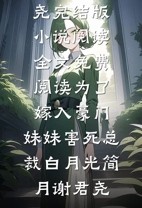 为了嫁入豪门，妹妹害死总裁白月光简月谢君尧完结版小说阅读_全文免费阅读为了嫁入豪门，妹妹害死总裁白月光(简月谢君尧)