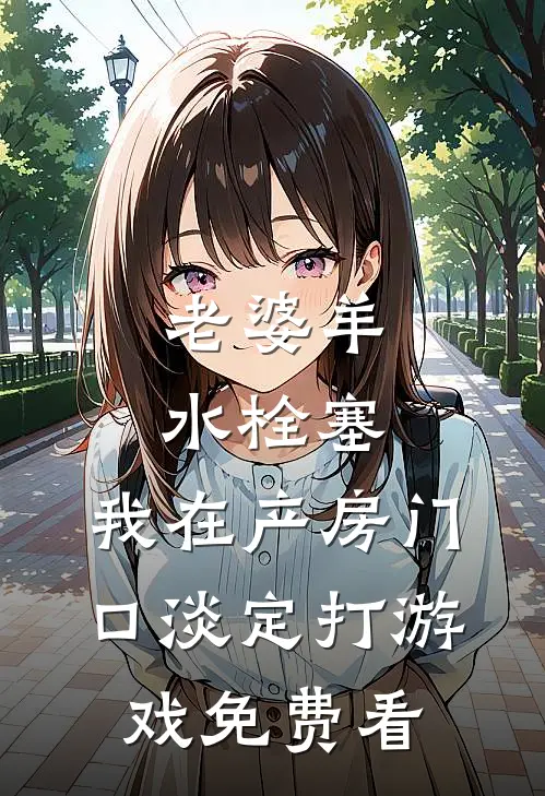 老婆羊水栓塞，我在产房门口淡定打游戏免费看