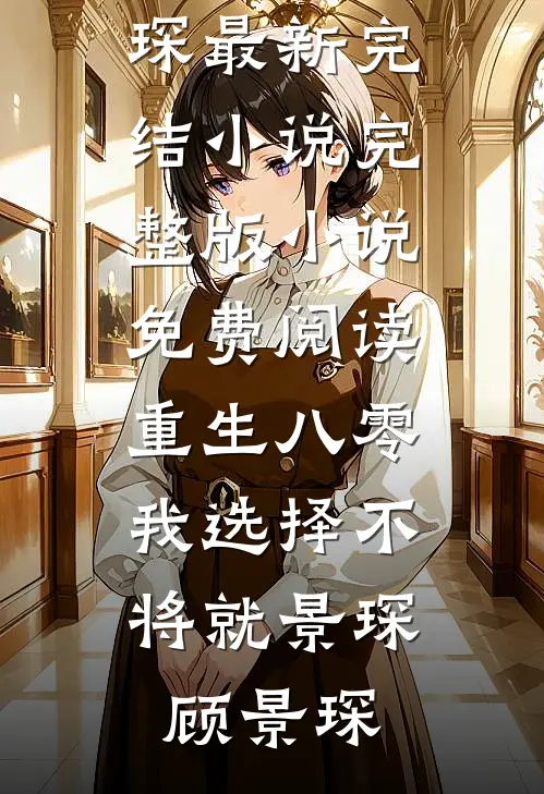 重生八零，我选择不将就景琛顾景琛最新完结小说_完整版小说免费阅读重生八零，我选择不将就(景琛顾景琛)