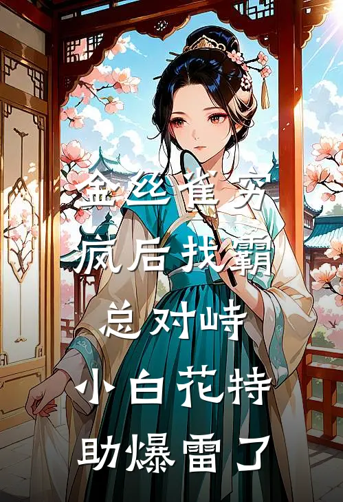 金丝雀穷疯后找霸总对峙,小白花特助爆雷了