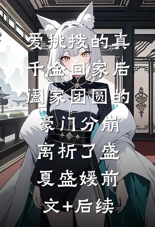 爱挑拨的真千金回家后，阖家团圆的豪门分崩离析了盛夏盛媛前文+后续