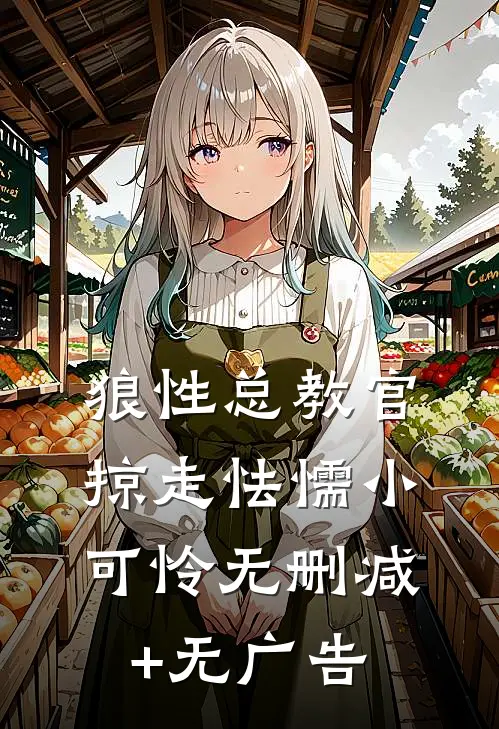 狼性总教官，掠走怯懦小可怜无删减+无广告
