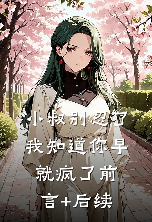 小叔别忍了，我知道你早就疯了前言+后续