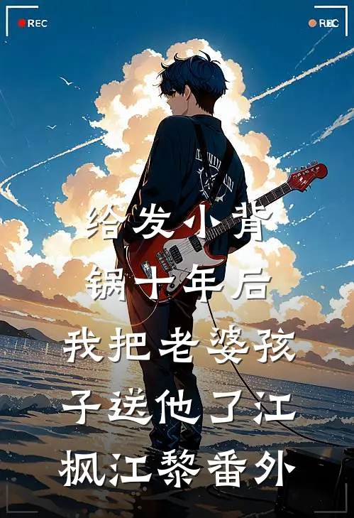 给发小背锅十年后，我把老婆孩子送他了江枫江黎番外