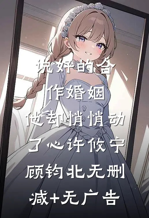 说好的合作婚姻，他却悄悄动了心许攸宁顾钧北无删减+无广告
