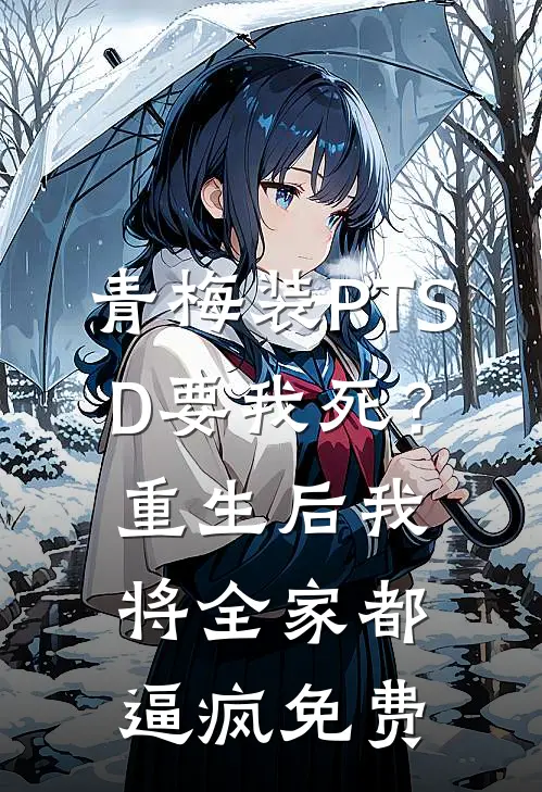 青梅装PTSD要我死？重生后我将全家都逼疯免费