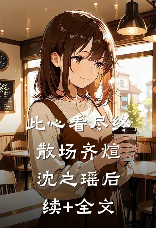 此心看尽终散场齐煊沈之瑶后续+全文