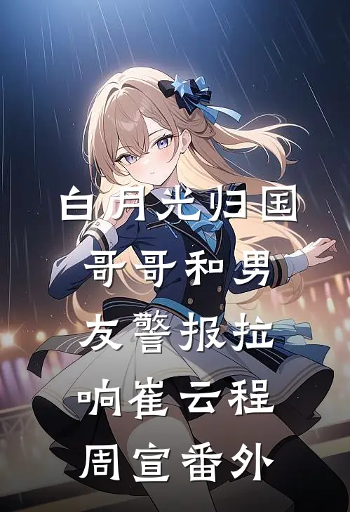 白月光归国，哥哥和男友警报拉响崔云程周宣番外