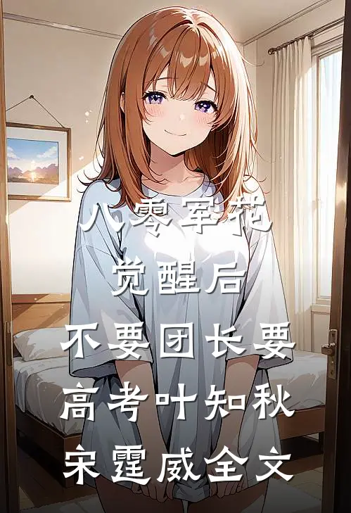 八零军花觉醒后，不要团长要高考叶知秋宋霆威全文