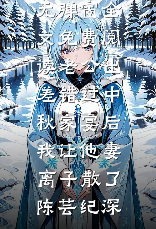 老公出差错过中秋家宴后，我让他妻离子散了(陈芸纪深)已完结小说_无弹窗全文免费阅读老公出差错过中秋家宴后，我让他妻离子散了陈芸纪深