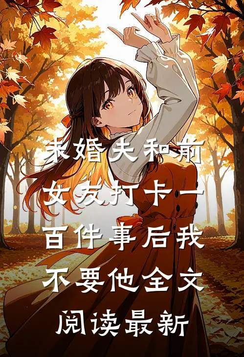 未婚夫和前女友打卡一百件事后我不要他全文阅读最新