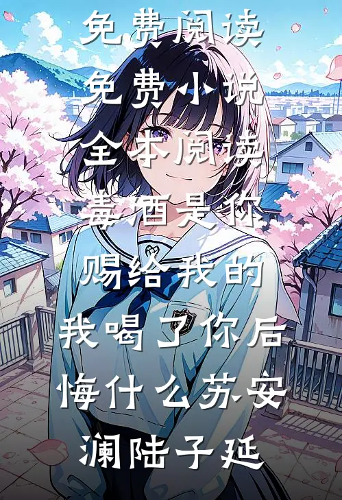 毒酒是你赐给我的，我喝了你后悔什么(苏安澜陆子延)完整版免费阅读_免费小说全本阅读毒酒是你赐给我的，我喝了你后悔什么(苏安澜陆子延)