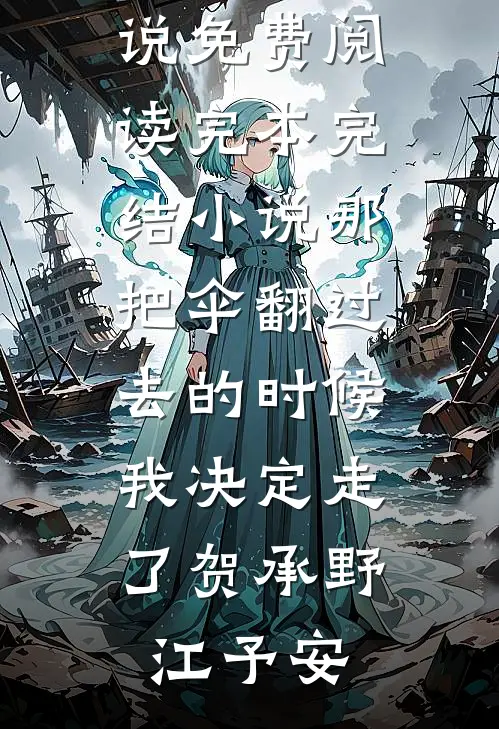 那把伞翻过去的时候，我决定走了贺承野江予安热门小说免费阅读_完本完结小说那把伞翻过去的时候，我决定走了(贺承野江予安)