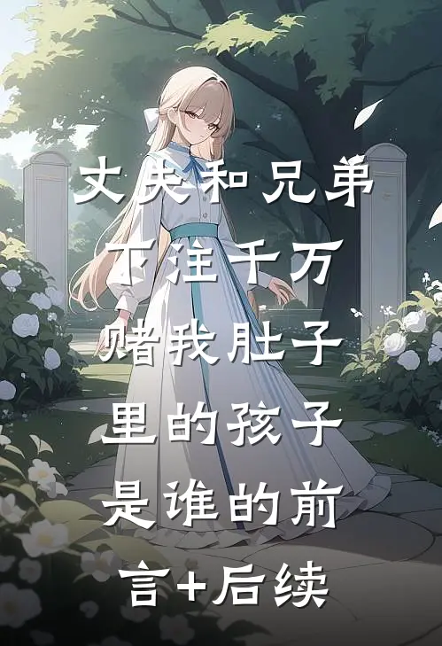 丈夫和兄弟下注千万，赌我肚子里的孩子是谁的前言+后续