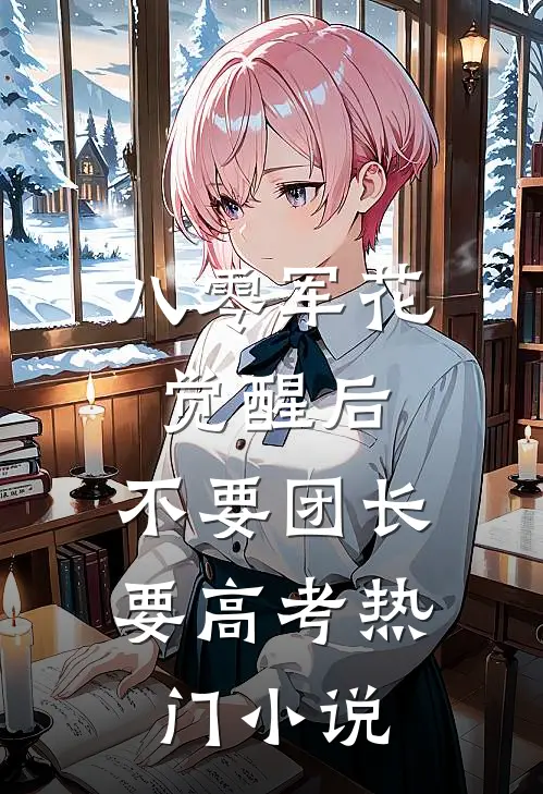 八零军花觉醒后，不要团长要高考热门小说