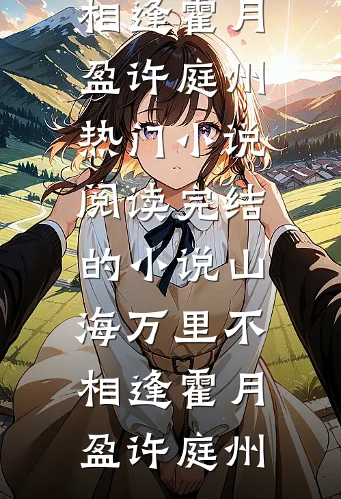 山海万里不相逢霍月盈许庭州热门小说阅读_完结的小说山海万里不相逢霍月盈许庭州