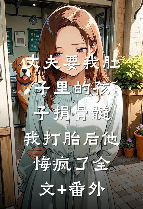 丈夫要我肚子里的孩子捐骨髓，我打胎后他悔疯了全文+番外