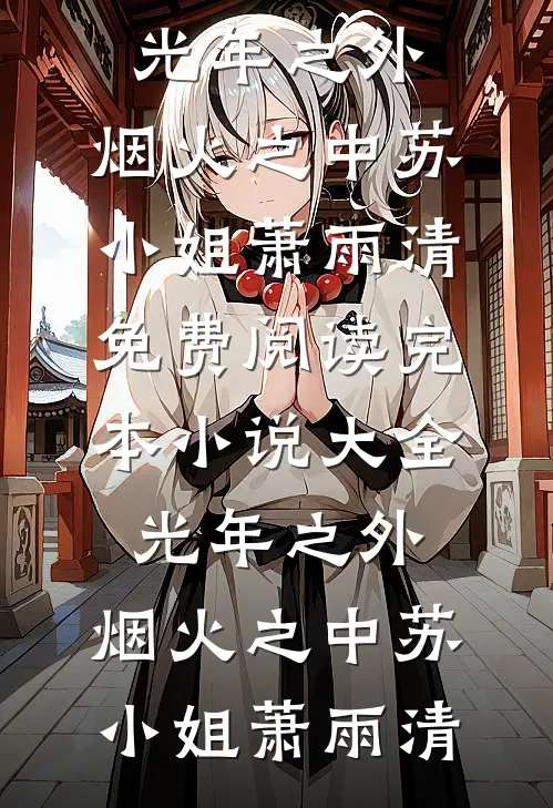 光年之外，烟火之中苏小姐萧雨清免费阅读_完本小说大全光年之外，烟火之中(苏小姐萧雨清)