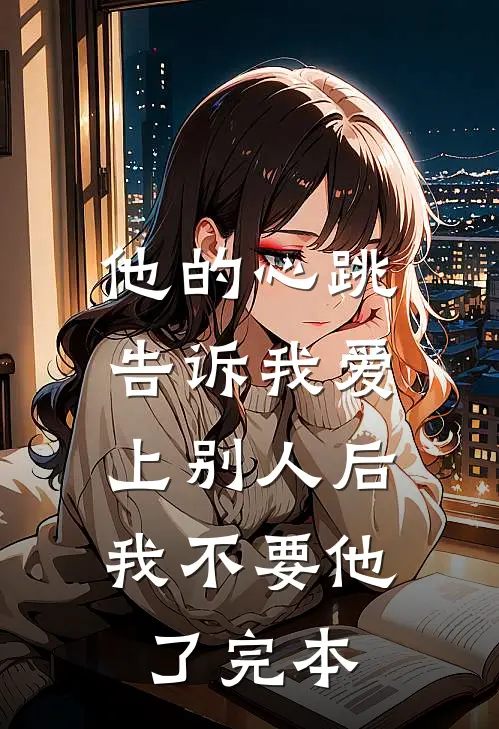 他的心跳告诉我爱上别人后，我不要他了完本