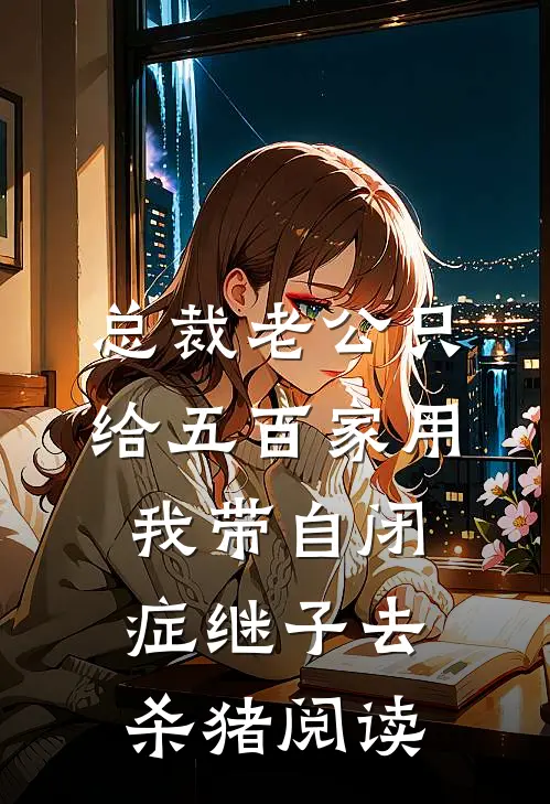 总裁老公只给五百家用，我带自闭症继子去杀猪阅读