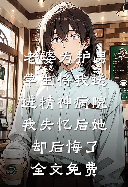 老婆为护男学生将我送进精神病院，我失忆后她却后悔了全文免费